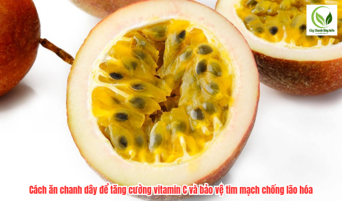 Cách ăn chanh dây để tăng cường vitamin C và bảo vệ tim mạch chống lão hóa